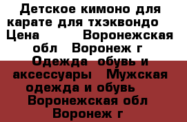 Детское кимоно для карате,для тхэквондо. › Цена ­ 700 - Воронежская обл., Воронеж г. Одежда, обувь и аксессуары » Мужская одежда и обувь   . Воронежская обл.,Воронеж г.